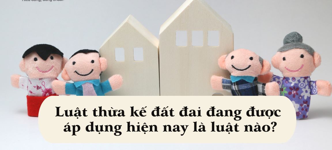 Luật thừa kế đất đai hiện nay được áp dụng là bộ Luật dân sự 2015 và Luật đất đai 2013 và các văn bản hướng dẫn thi hành
